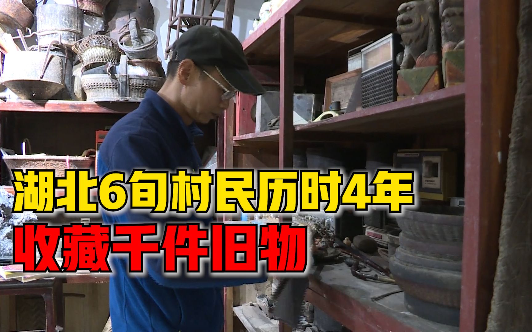 湖北6旬村民4年收集数千老物件，居民：收藏了历史，收藏了文化