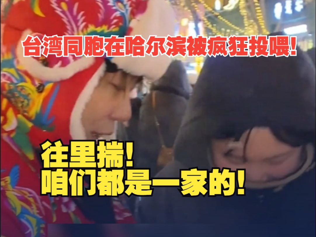 台湾同胞在哈尔滨被疯狂投喂 店老板边塞边喊“往里揣”：咱们都是一家的，到这就是到家了！