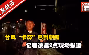台风“卡努”已到朝鲜，记者凌晨2点现场报道