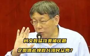 柯文哲猛攻美猪议题，意图借此抢救台湾民众党？专家解读