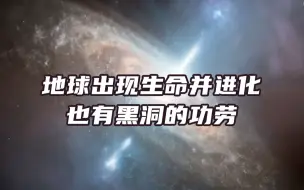 地球出现生命并进化也有黑洞的功劳