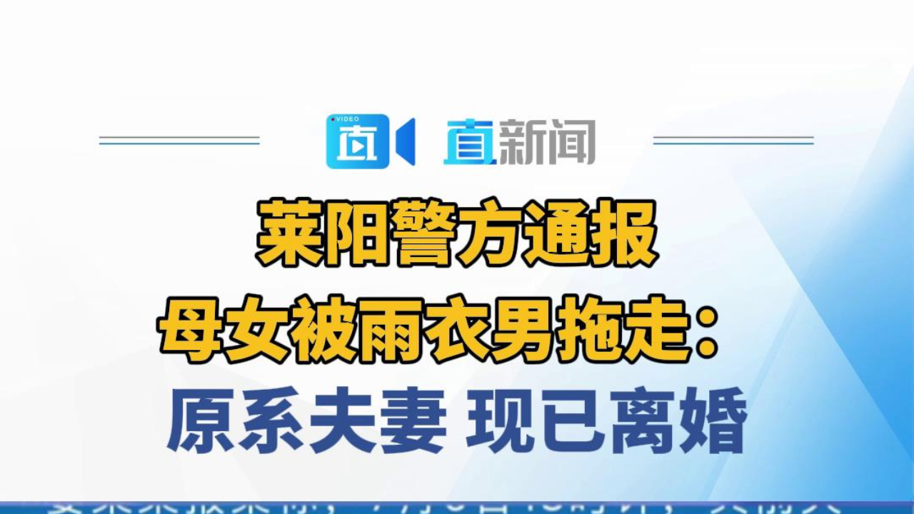 莱阳警方通报母女被雨衣男拖走：原系夫妻现已离婚