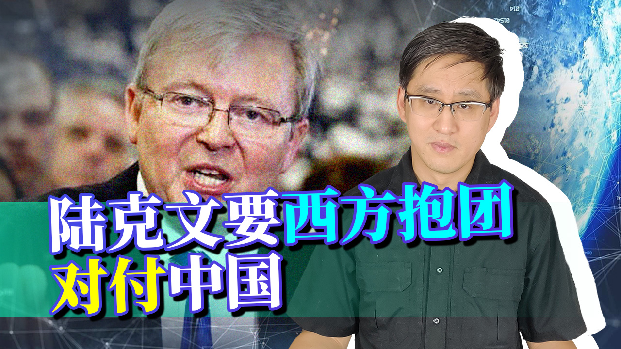 陆克文要西方国家抱团对付中国，“中国人民的老朋友”为何变脸？
