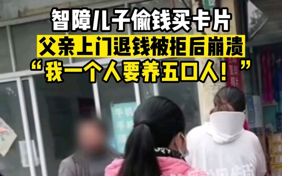 智障儿子偷钱买卡片，爸爸上门退钱被拒崩溃：我要养5口人！