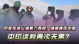 印军在班公湖舞刀弄枪，准备施压中国，中印谈判再次无果？