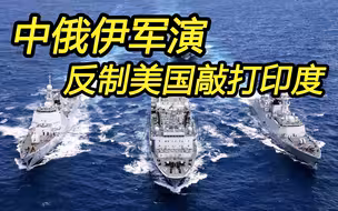中俄携手伊朗在印度洋军演，反制美国敲打印度