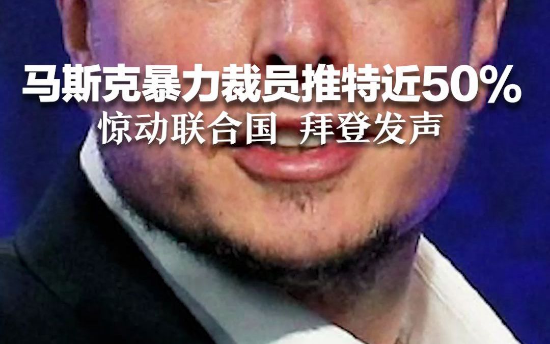 马斯克暴力裁员推特近50% 惊动联合国 拜登发声