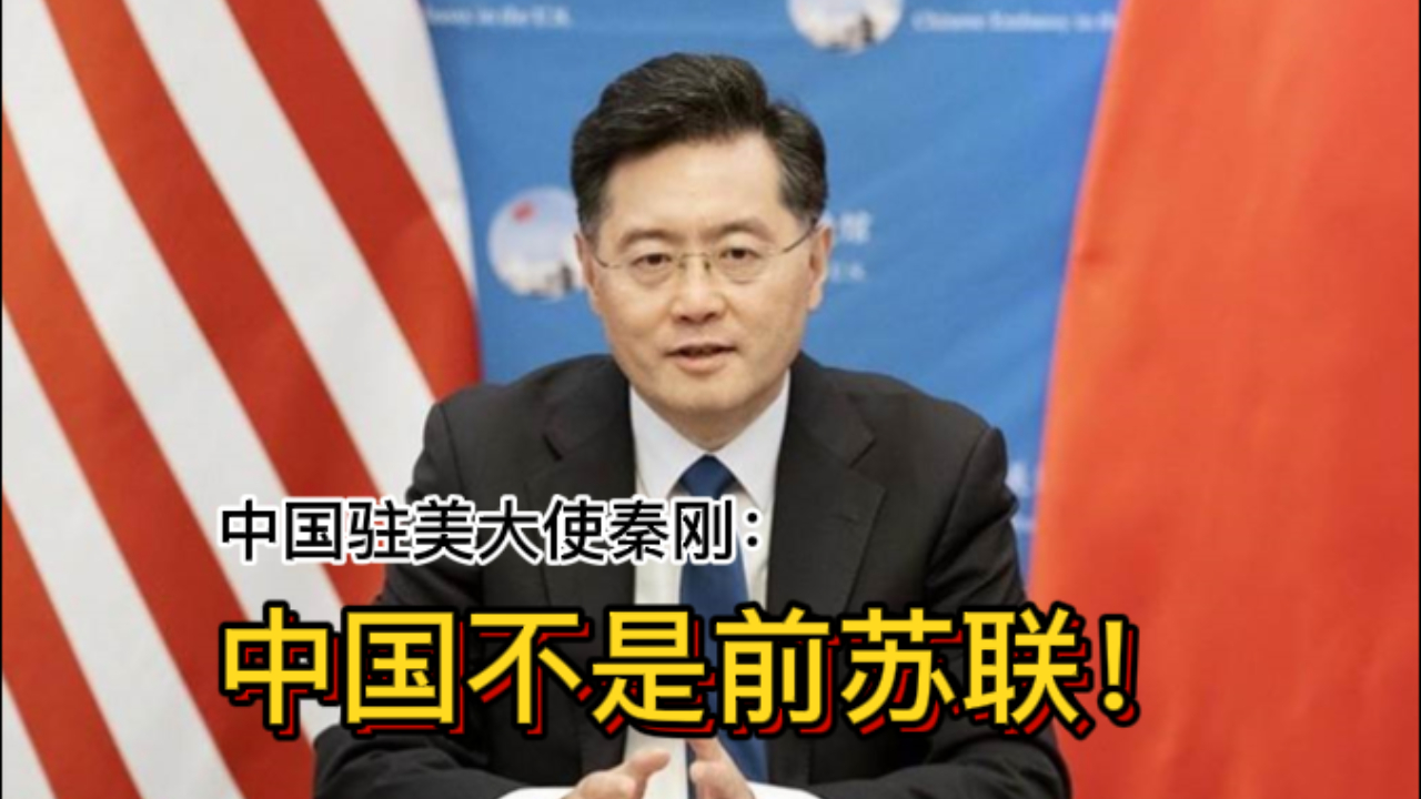 中国驻美大使秦刚：中国不是前苏联！一些美国人对华存在严重误判