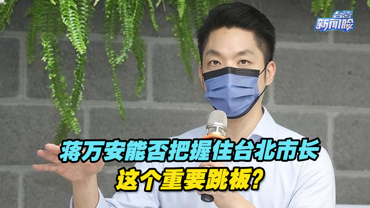台北市长是问鼎台湾地区领导人的重要跳板，蒋万安能否把握住？