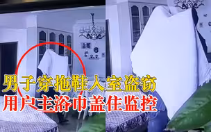 男子穿拖鞋入室盗窃用浴巾盖监控，户主：走的时候还把浴巾放整齐