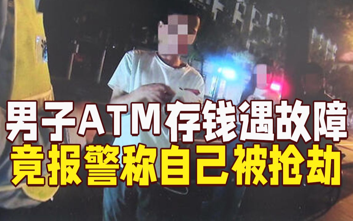 男子存钱时ATM发生故障，竟报警称自己“被黑衣人抢劫”