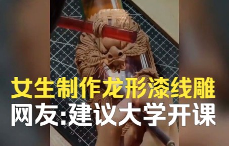 女生制作龙形漆线雕，栩栩如生工艺精细网友看呆：建议大学开课