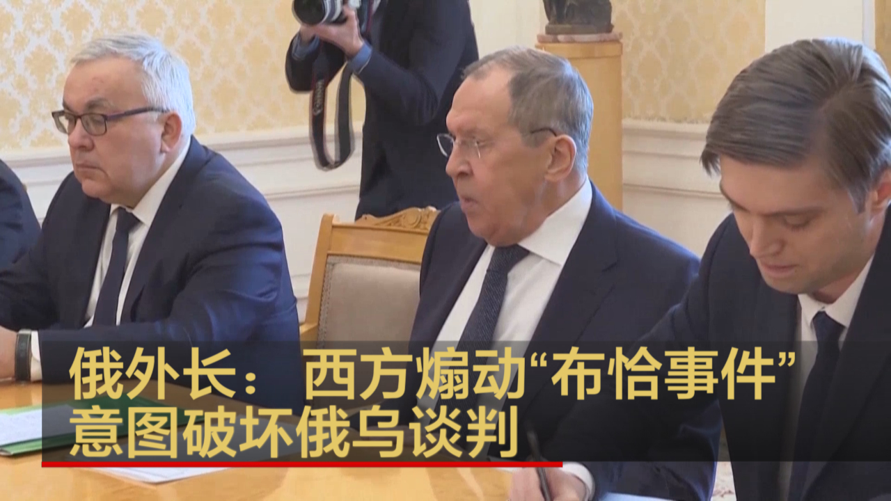 俄外长：西方煽动“布恰事件”意图破坏俄乌谈判