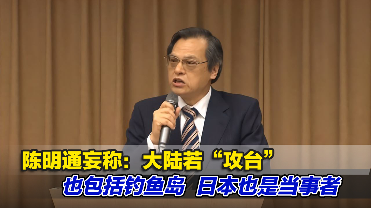 大放厥词！陈明通妄称：大陆若“攻台”也包括钓鱼岛，日本也是当事者
