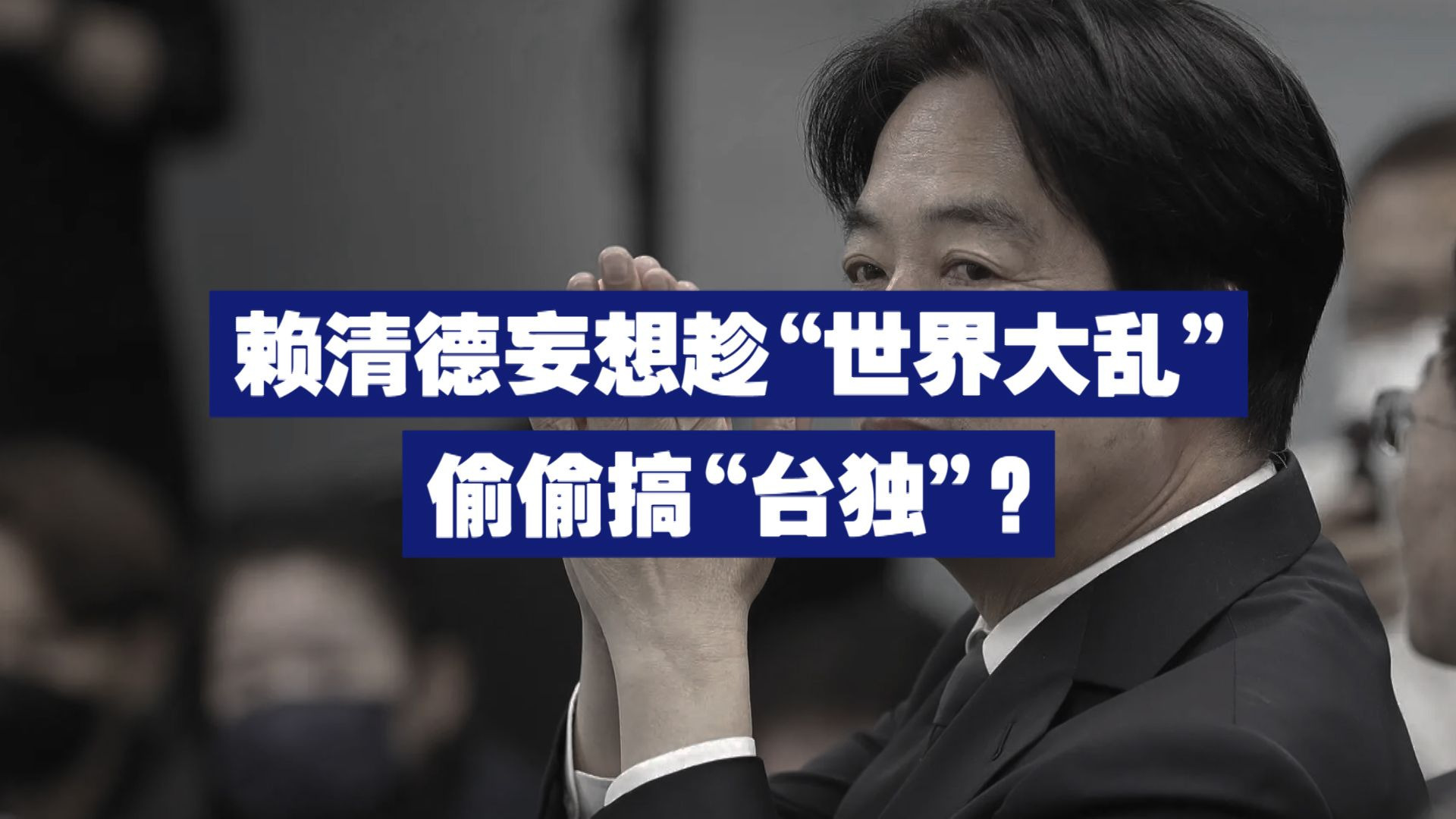 赖清德妄想趁“世界大乱”之际偷偷搞“台独”？