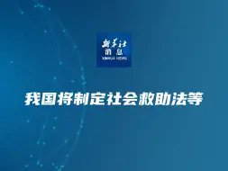 新华社消息｜我国将制定社会救助法等
