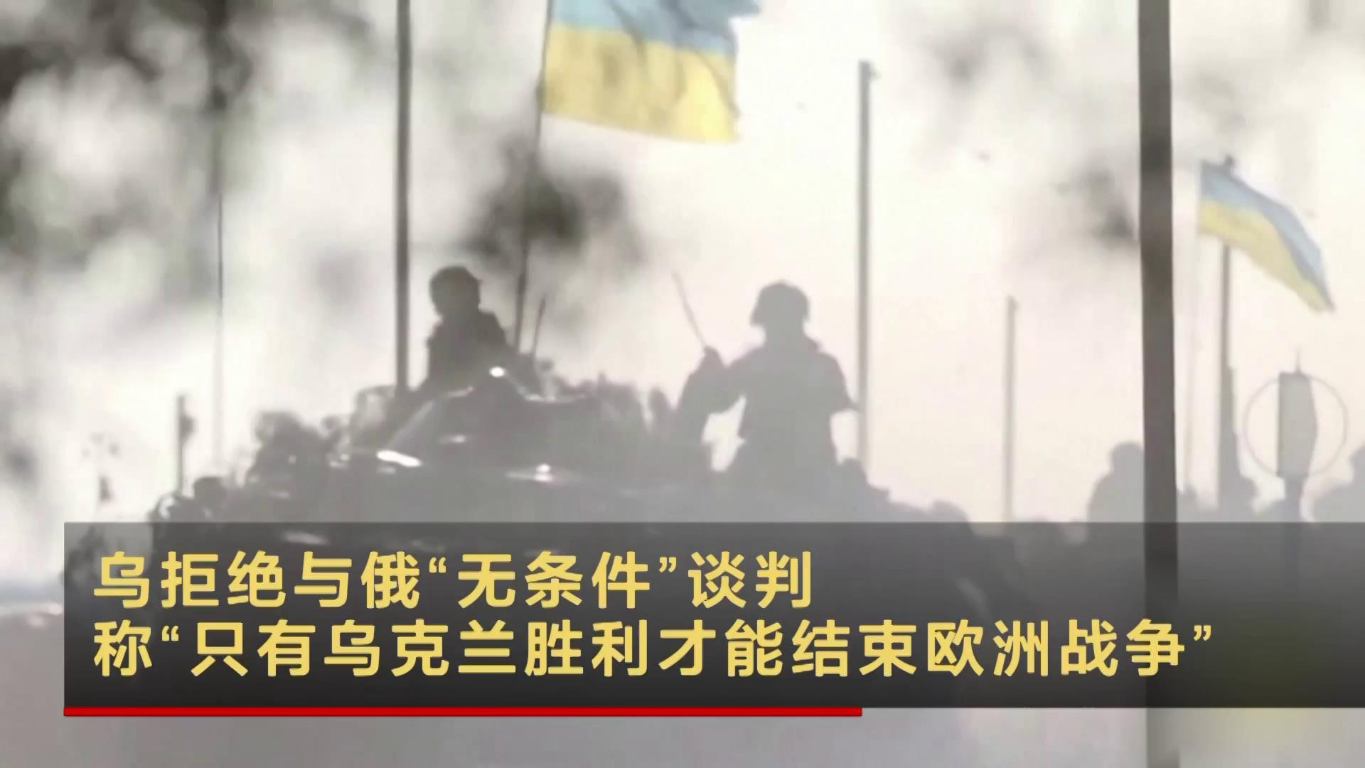 乌拒绝与俄“无条件”谈判称“只有乌克兰胜利才能结束欧洲战争”