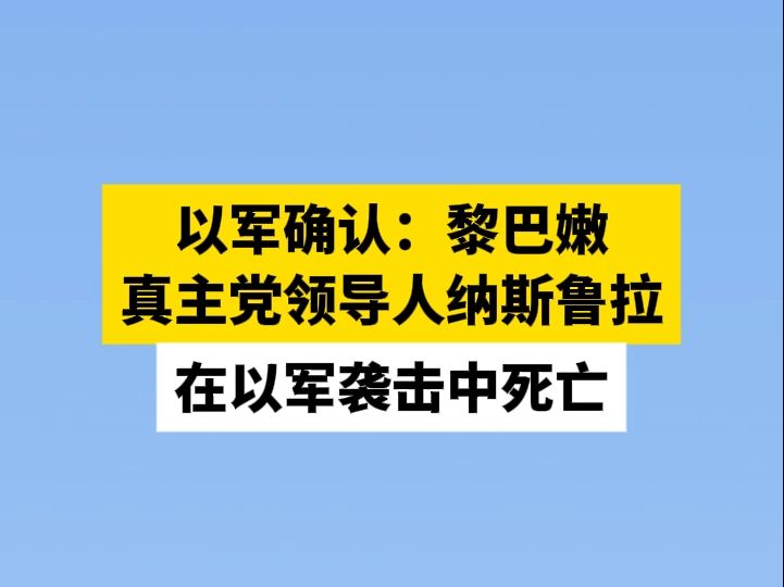 以军确认：黎巴嫩真主党领导人纳斯鲁拉在以军袭击中死亡