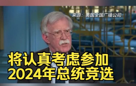 美前总统国安助理博尔顿发声：将认真考虑参加2024年总统竞选