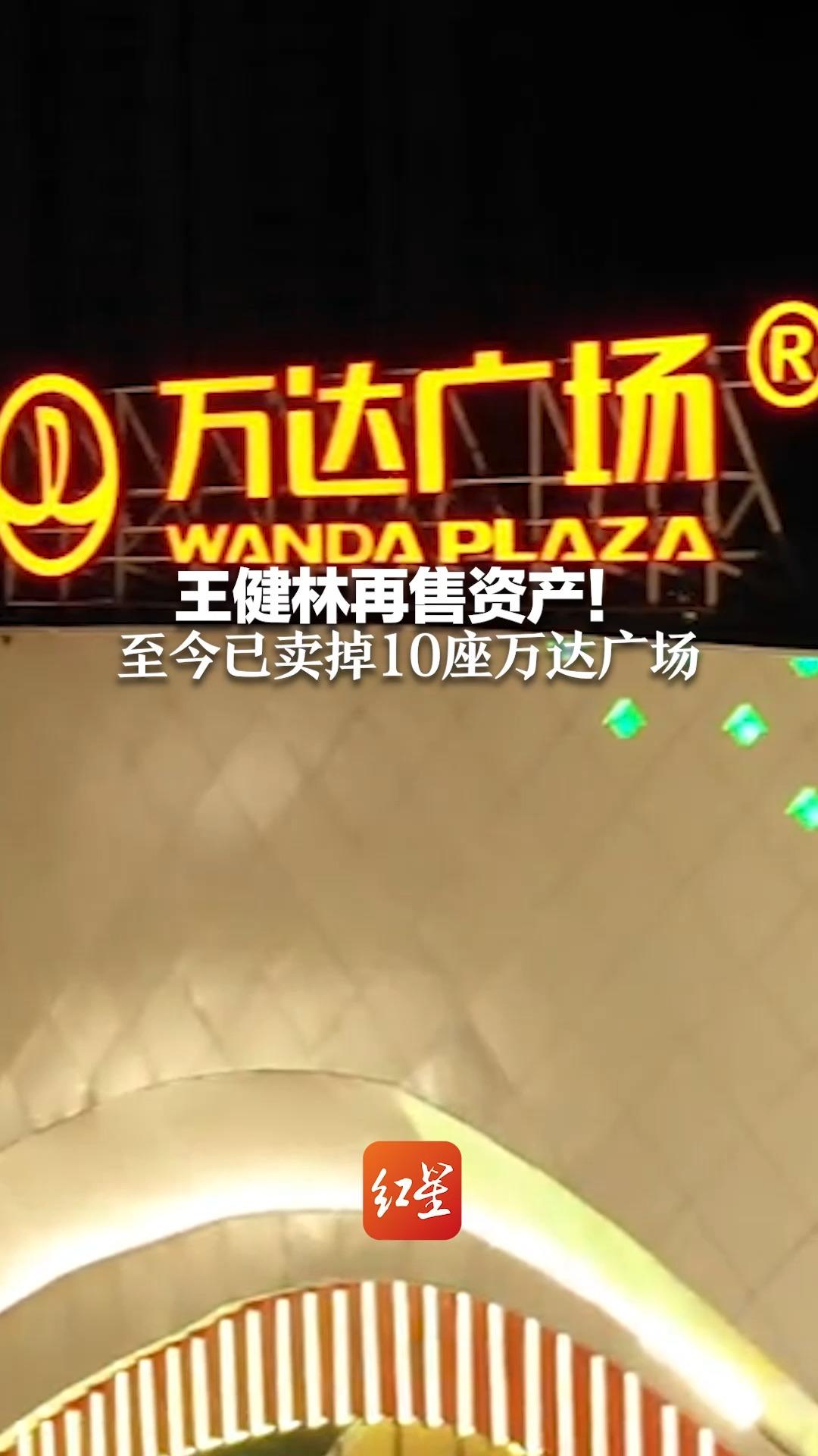 王健林再售资产！至今已卖掉10座万达广场