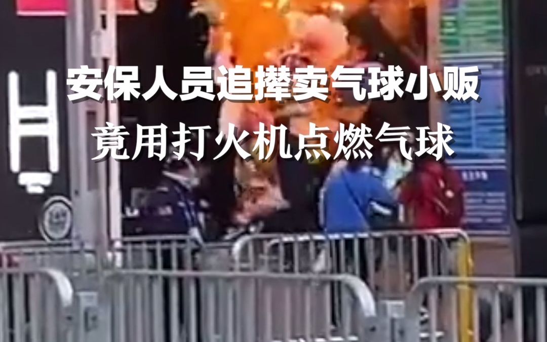 安保人员追撵卖气球小贩 竟用打火机点燃气球