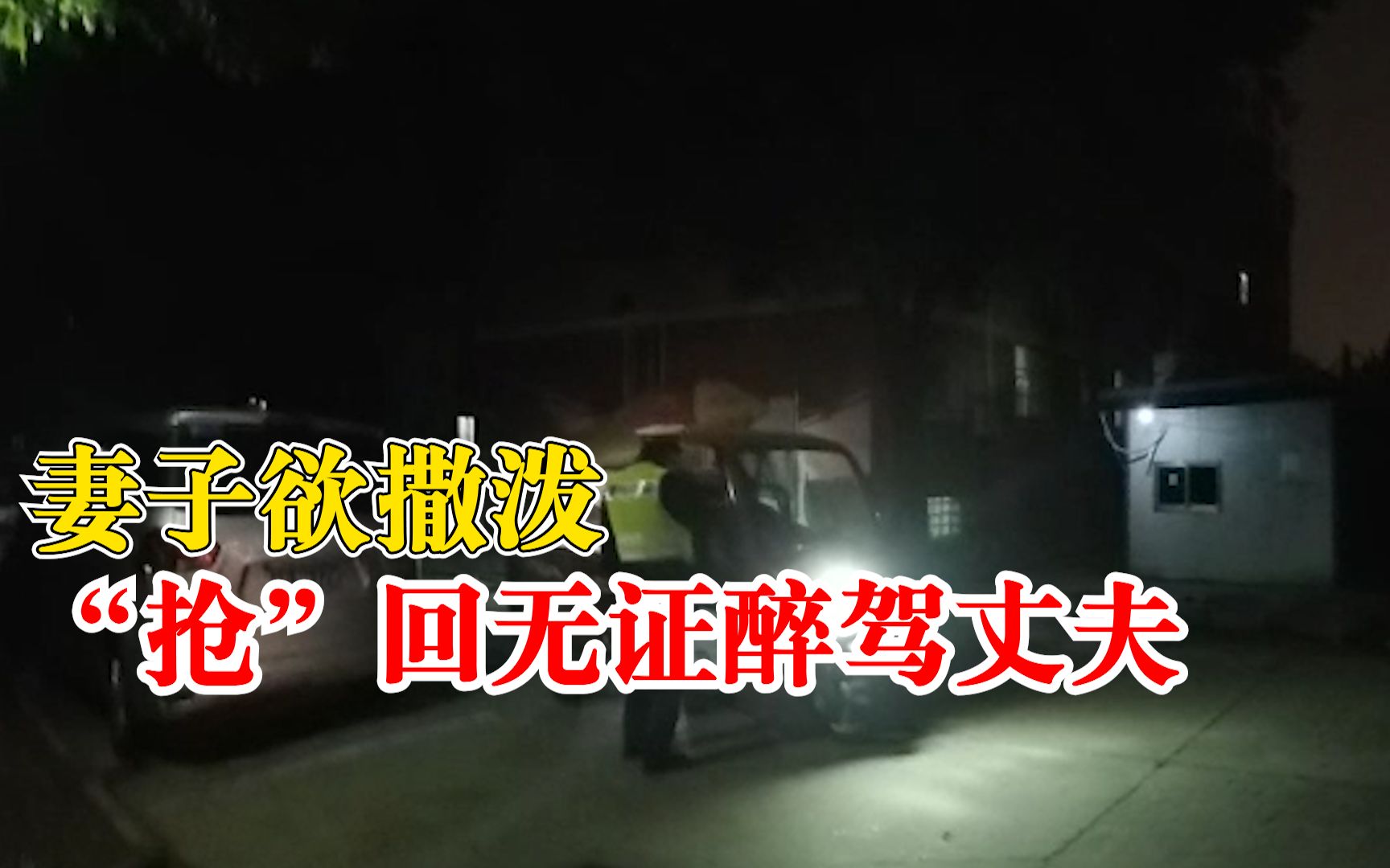 妻子欲撒泼抢回无证醉驾丈夫：无牌无证醉驾被交警查获