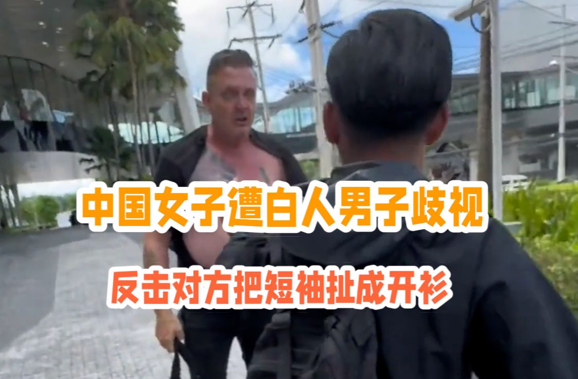 中国女子在泰国遭白人男子辱骂歧视，女子反击把对方短袖扯成开衫，当地警方出面抓获男子