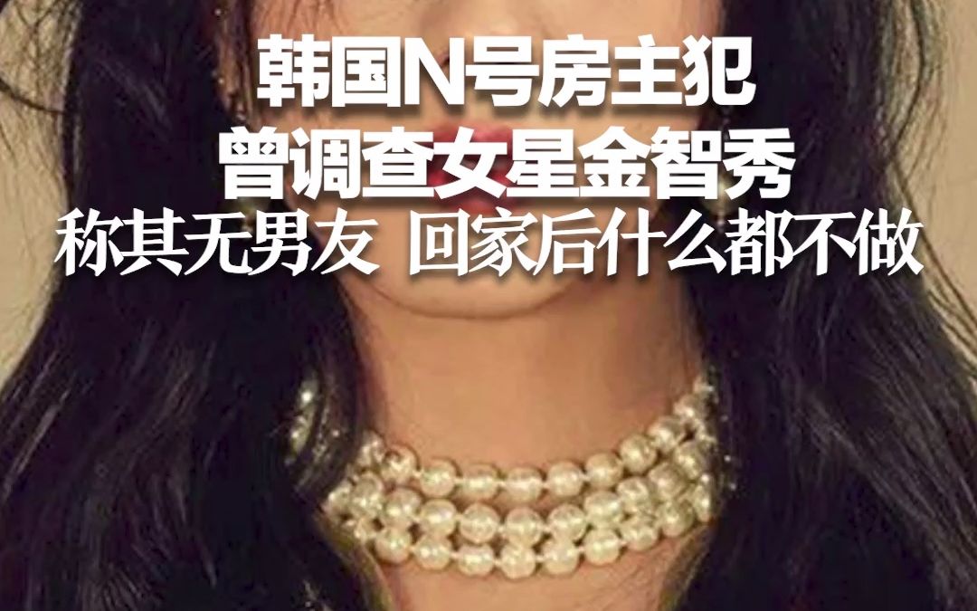 韩国N号房主犯 曾调查女星金智秀 称其无男友 回家后什么都不做