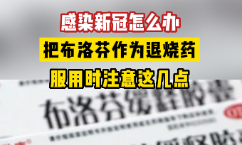 感染新冠怎么办！服用布洛芬作为退烧药，一定注意这几点！