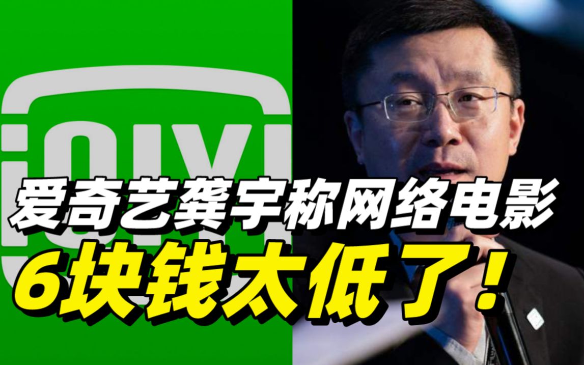 爱奇艺龚宇呼吁网络电影票价涨价：称6块钱太低了！