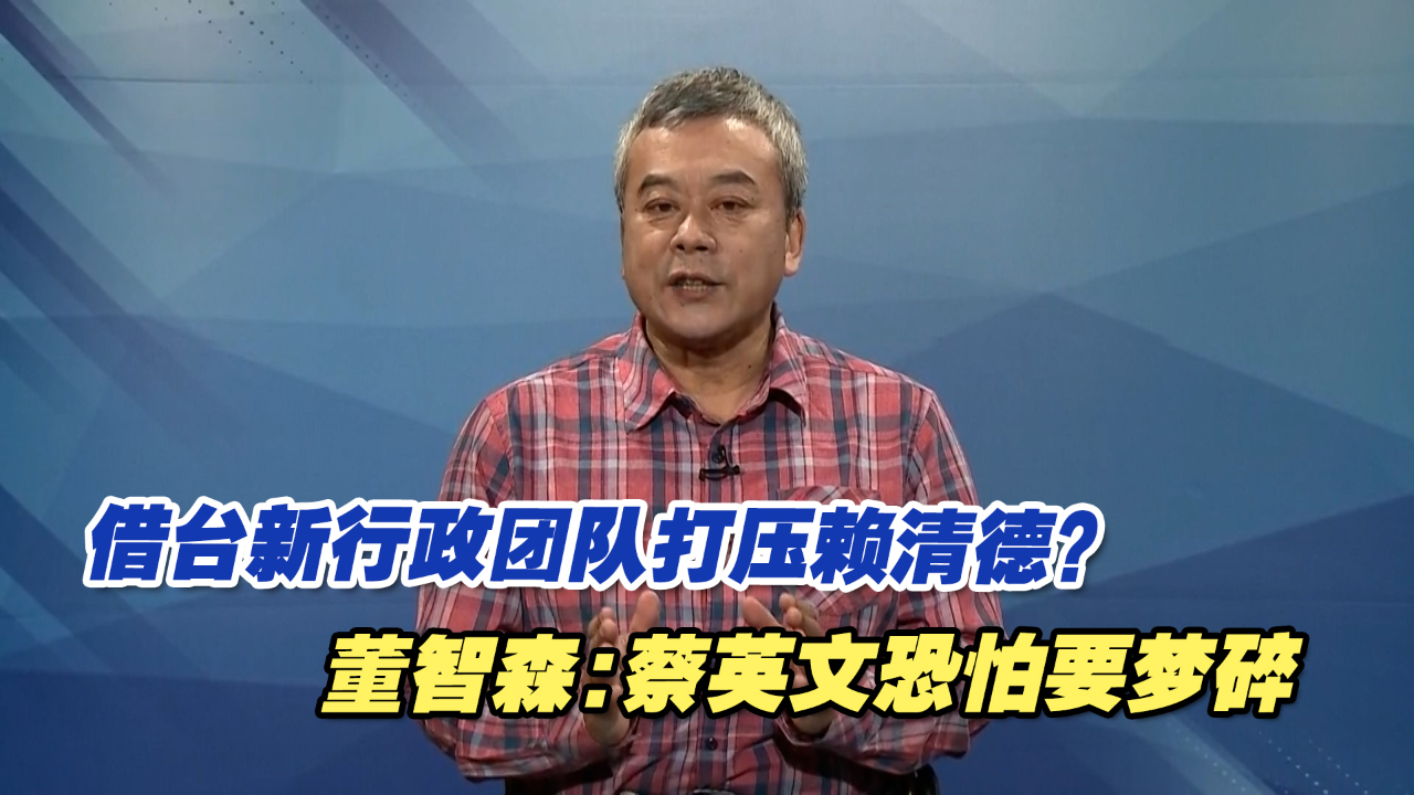 借台新行政团队打压赖清德？董智森：蔡英文恐怕要梦碎