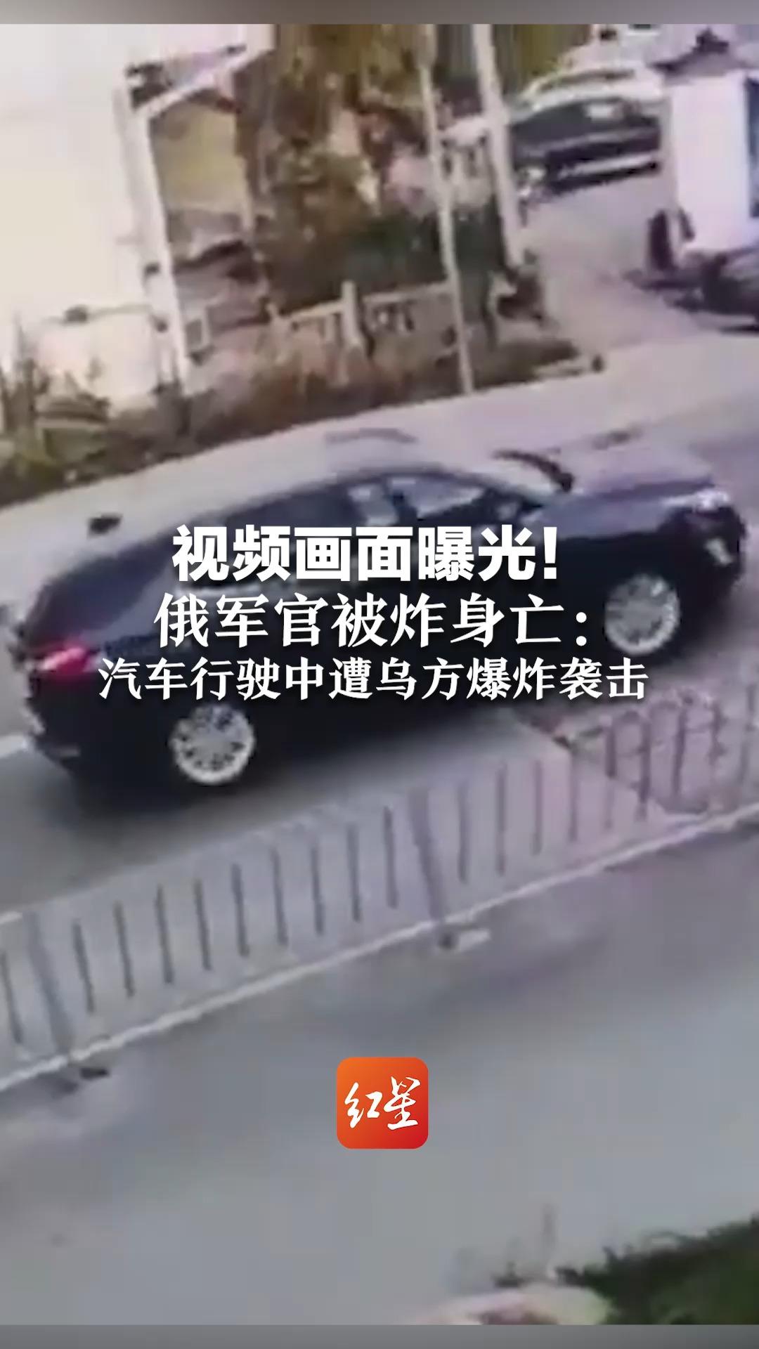 视频画面曝光！俄军官被炸身亡：汽车行驶中遭乌方爆炸袭击