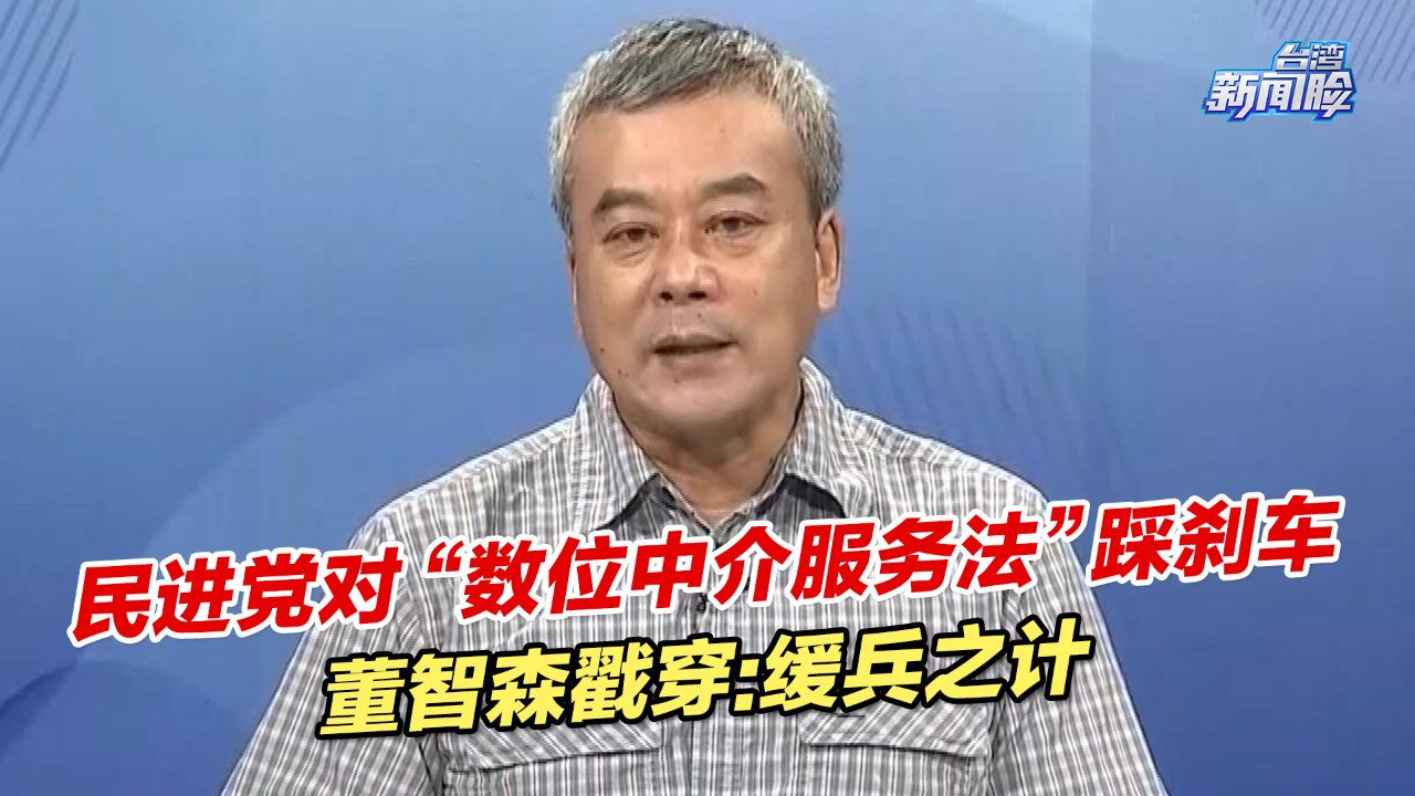 民进党当局对“数位中介服务法”踩刹车，董智森戳穿：缓兵之计