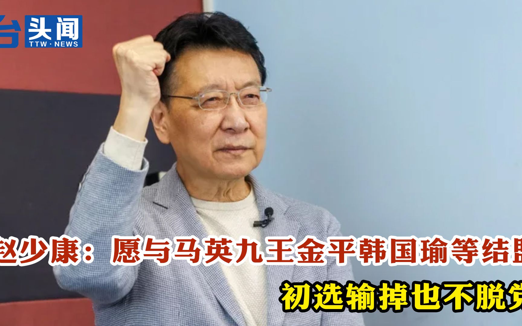 赵少康：愿与马英九王金平韩国瑜等结盟 初选输掉也不脱党