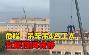 吊车吊4名工人在楼顶间转移，附近居民：没有防护，看着就害怕