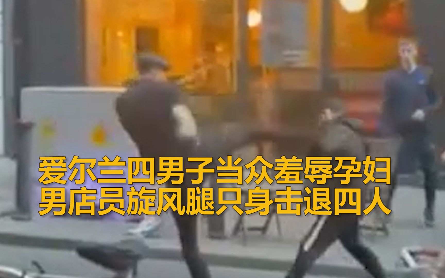 爱尔兰四男子当众羞辱孕妇 男店员功夫出击！ 旋风腿只身击退四人