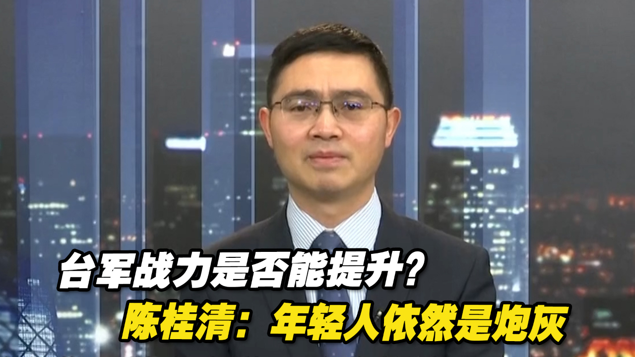 延长兵役期后,台军战力是否能提升？陈桂清：年轻人依然是炮灰
