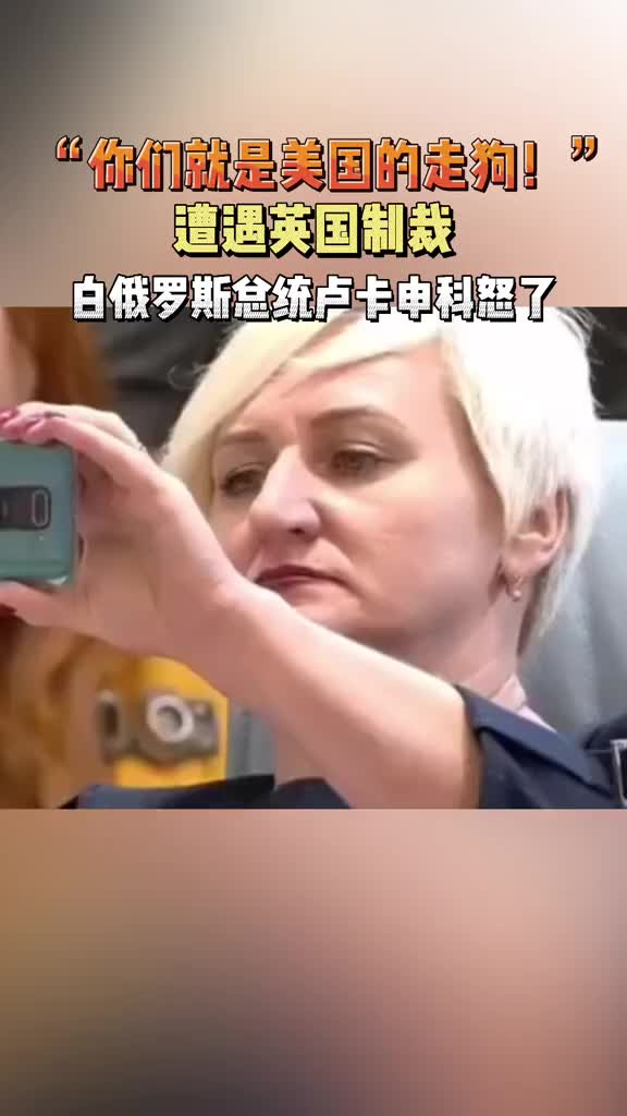 “你们就是美国的走狗！”遭遇英国制裁，白俄罗斯总统怒了