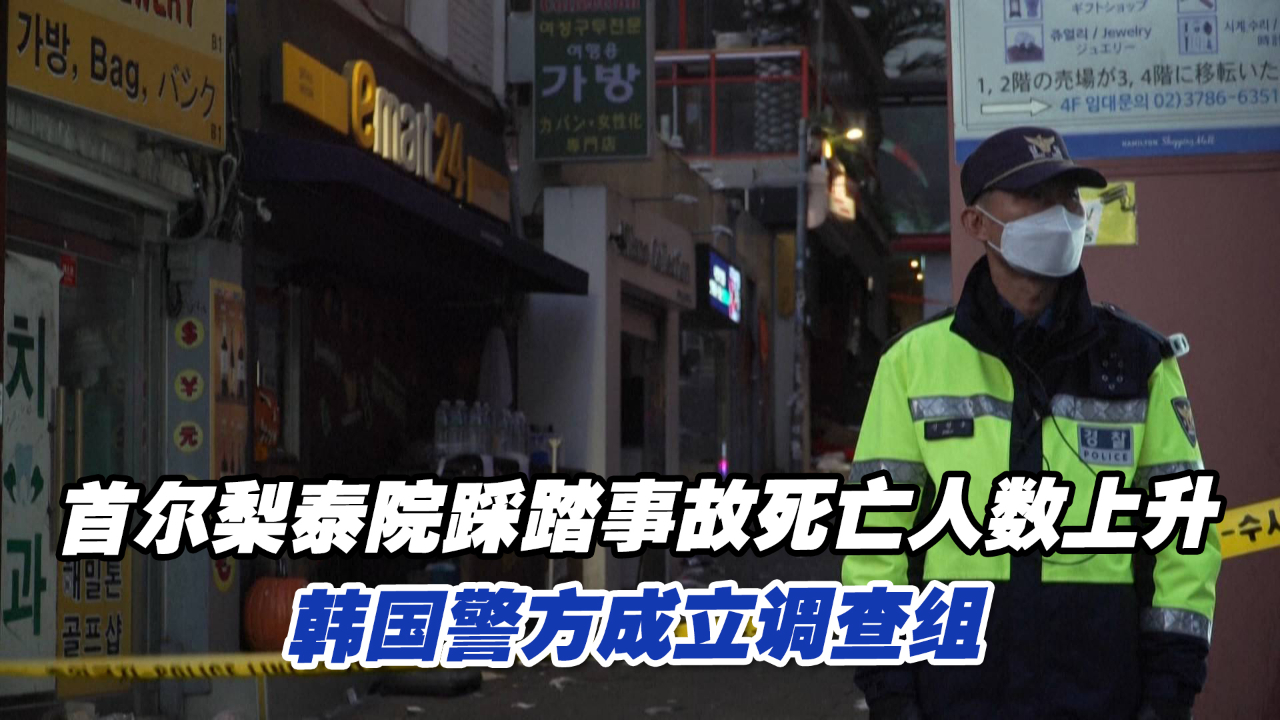 首尔梨泰院踩踏事故死亡人数上升，韩国警方成立调查组