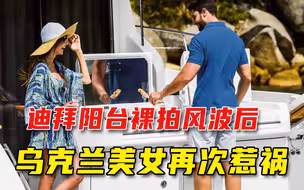 迪拜阳台裸拍后，乌克兰美女转战土耳其惹祸：游艇上演活春宫