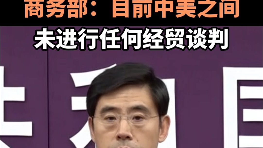 商务部：目前中美之间未进行任何经贸谈判