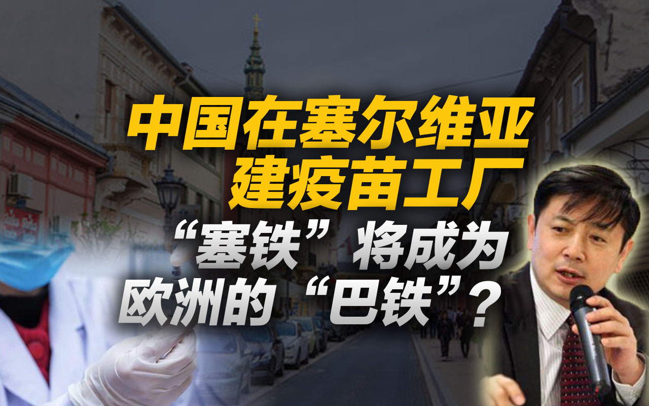 李肃：中国在塞尔维亚建疫苗工厂，“塞铁”将成为欧洲“巴铁”？