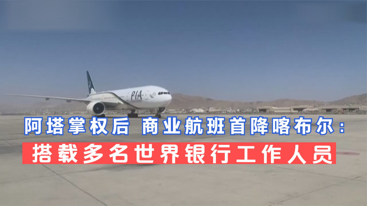 阿塔掌权后 商业航班首降喀布尔：搭载多名世界银行工作人员