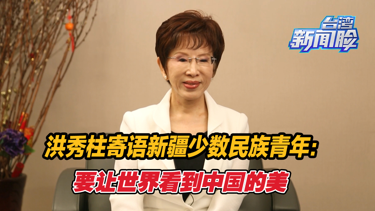 洪秀柱寄语新疆少数民族青年：要让世界看到中国的美