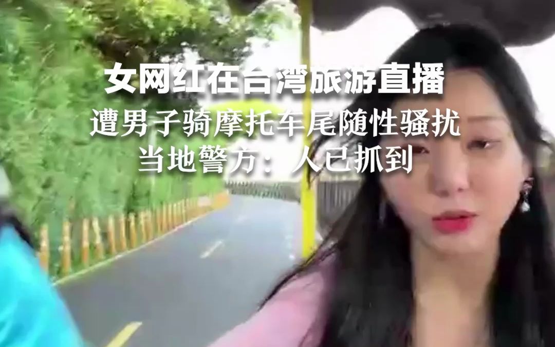 女网红在台湾旅游直播，遭男子骑摩托车尾随性骚扰，当地警方：人已抓到