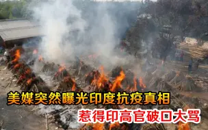 彻底闹掰了？美媒突然曝光印度抗疫真相，惹得印高官破口大骂