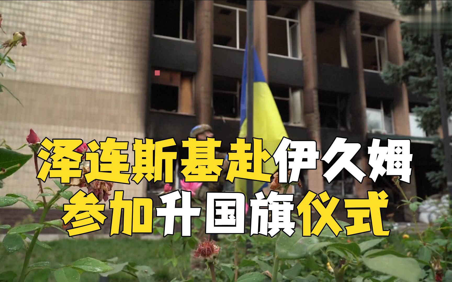 泽连斯基赴伊久姆参加升国旗仪式