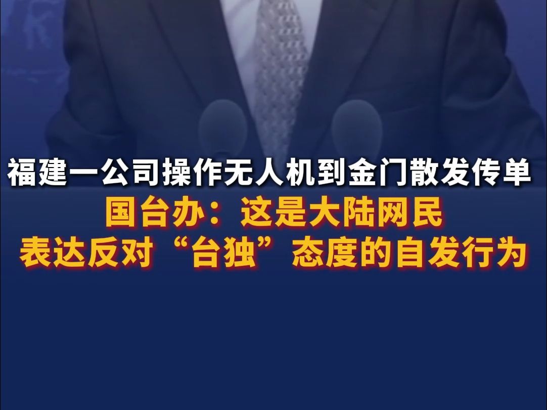 福建一公司操作无人机到金门散发传单 国台办：这是大陆网民表达期盼统一、反对“台独”态度的自发行为！