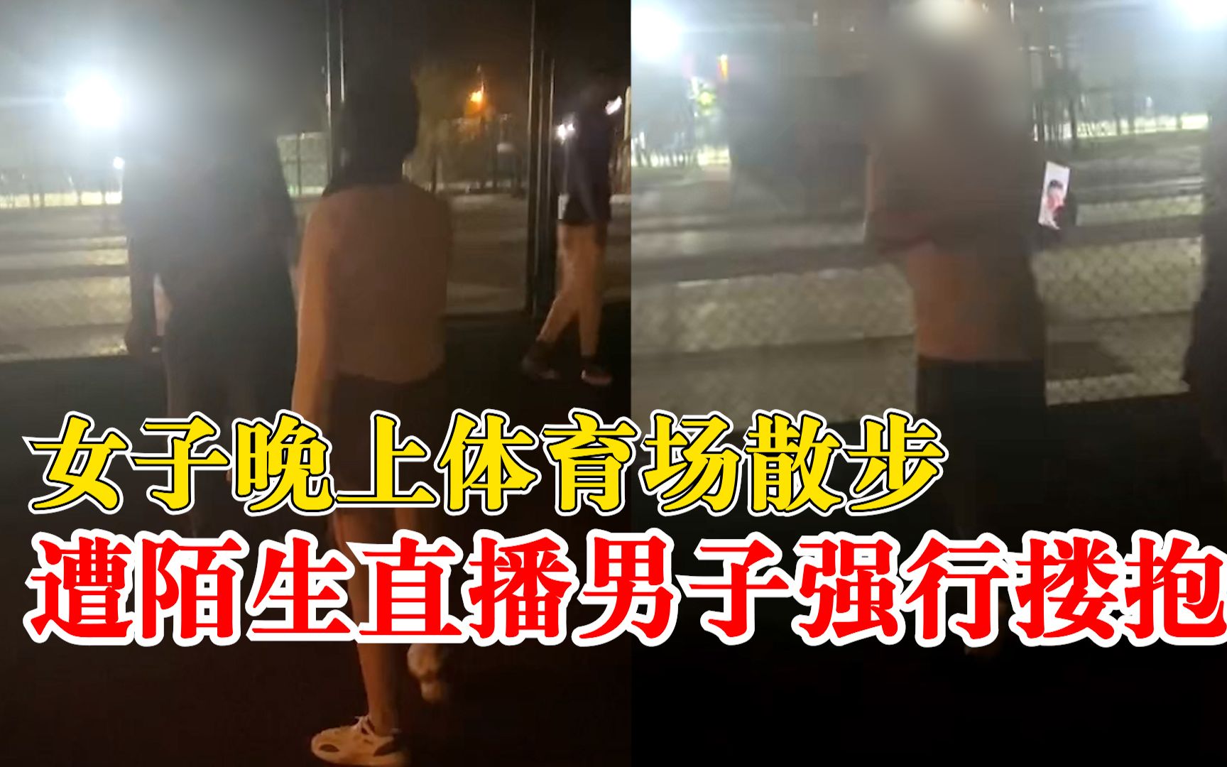 女子晚上体育场散步遭陌生直播男子强行搂抱，当事人：非常恶心