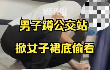 男子蹲公交站掀女子裙底偷看，手还放在裆部抖动